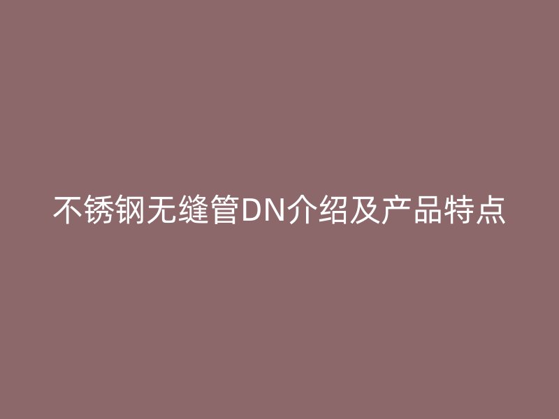 不锈钢无缝管DN介绍及产品特点
