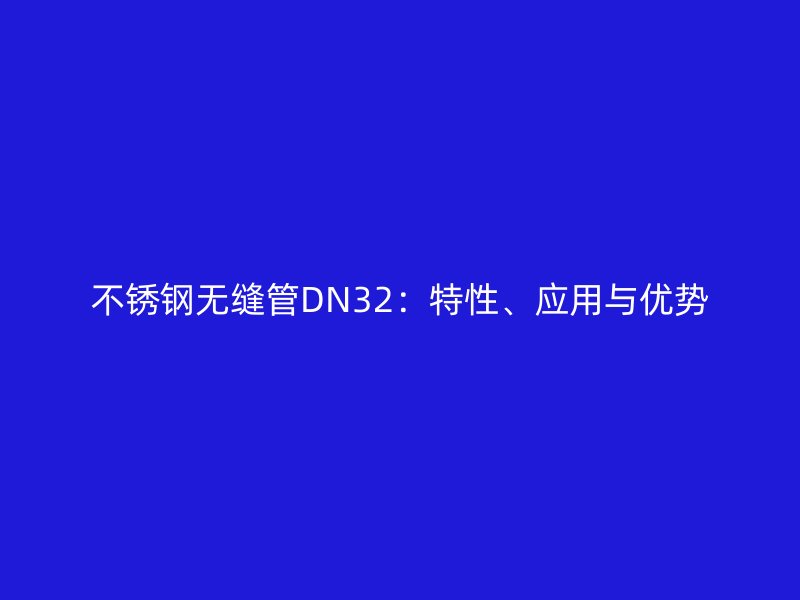 不锈钢无缝管DN32：特性、应用与优势