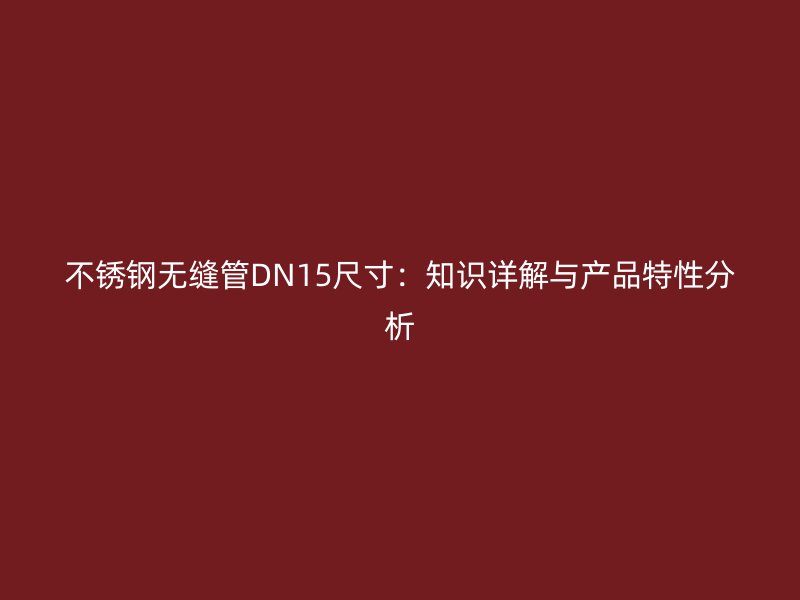 不锈钢无缝管DN15尺寸：知识详解与产品特性分析