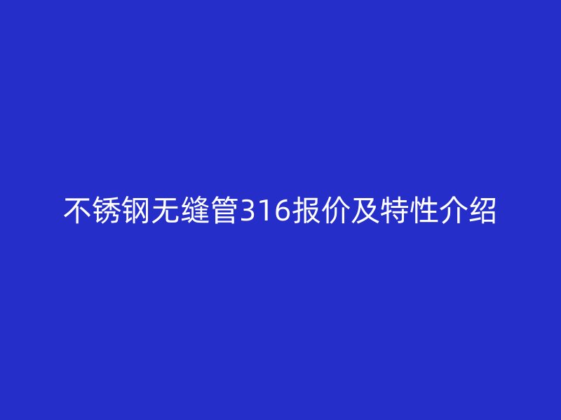 不锈钢无缝管316报价及特性介绍