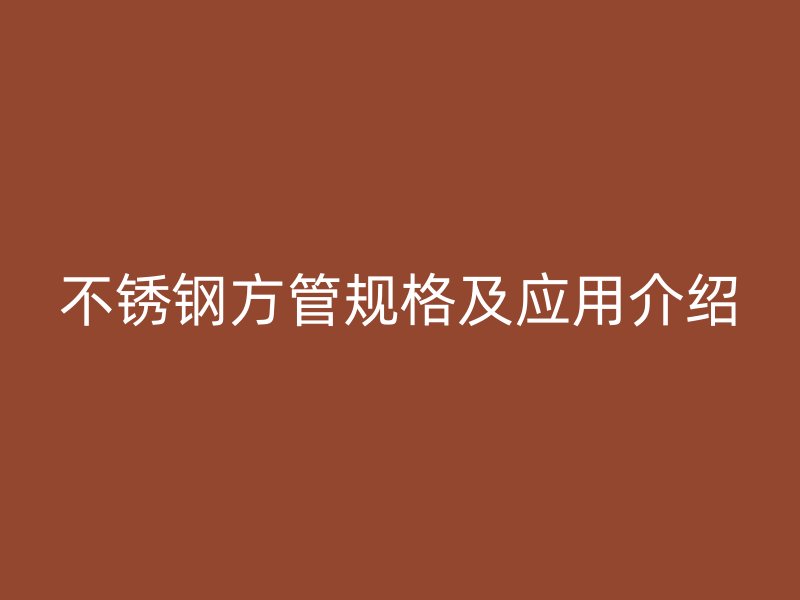 不锈钢方管规格及应用介绍