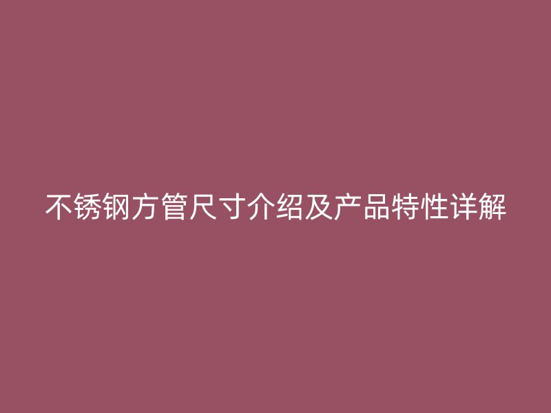 不锈钢方管尺寸介绍及产品特性详解