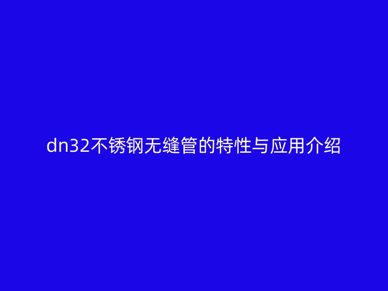 dn32不锈钢无缝管的特性与应用介绍