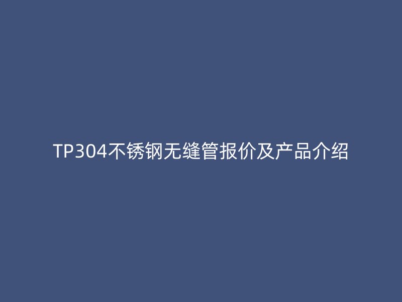 TP304不锈钢无缝管报价及产品介绍