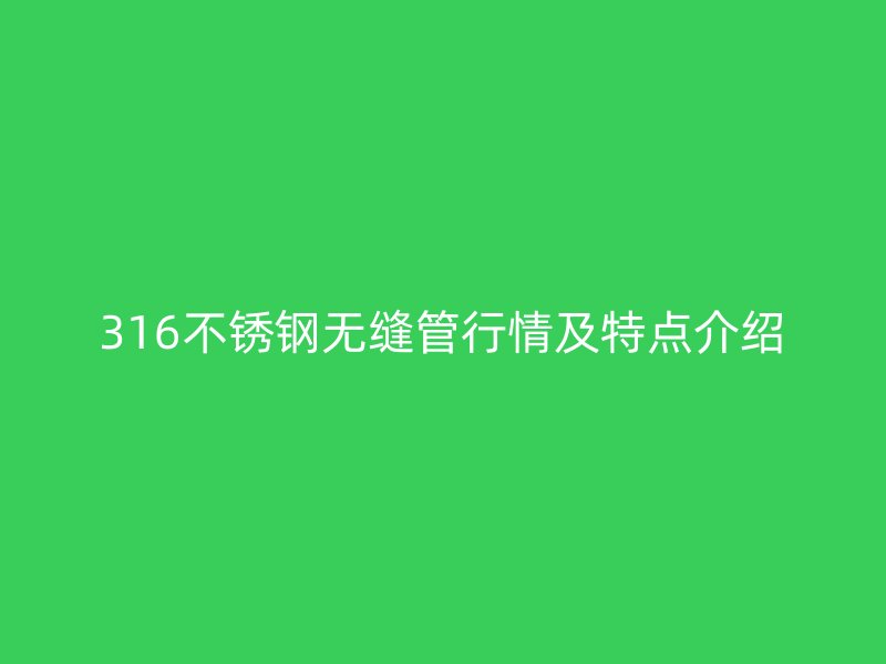 316不锈钢无缝管行情及特点介绍