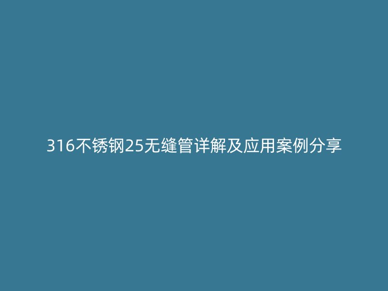 316不锈钢25无缝管详解及应用案例分享