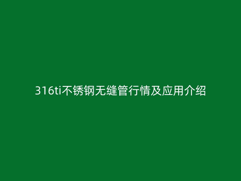 316ti不锈钢无缝管行情及应用介绍