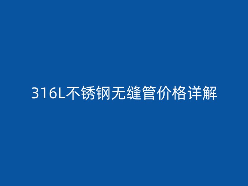 316L不锈钢无缝管价格详解