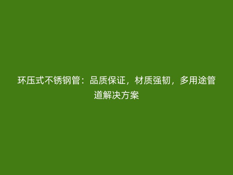 环压式不锈钢管：品质保证，材质强韧，多用途管道解决方案