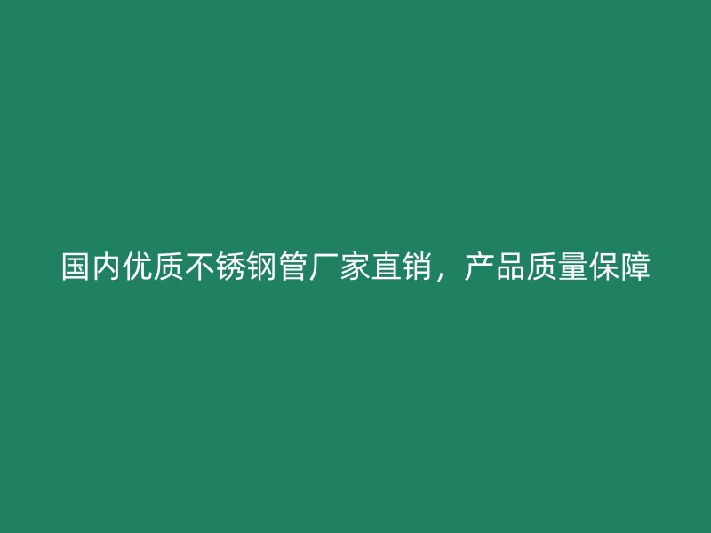 国内优质不锈钢管厂家直销，产品质量保障