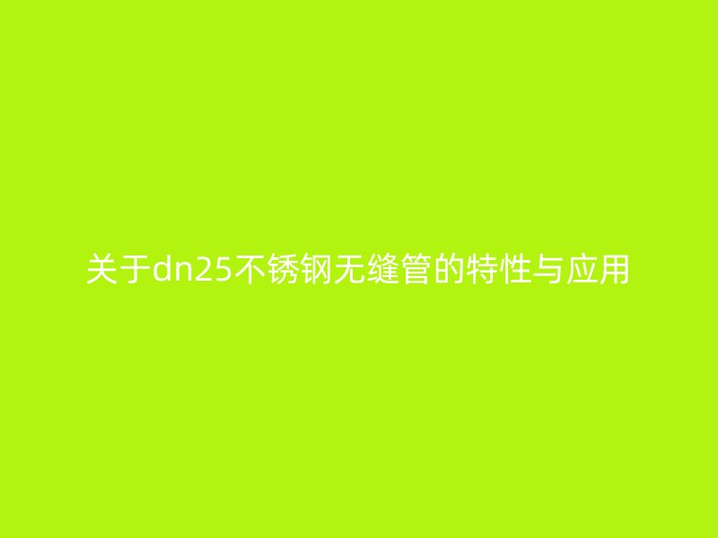 关于dn25不锈钢无缝管的特性与应用