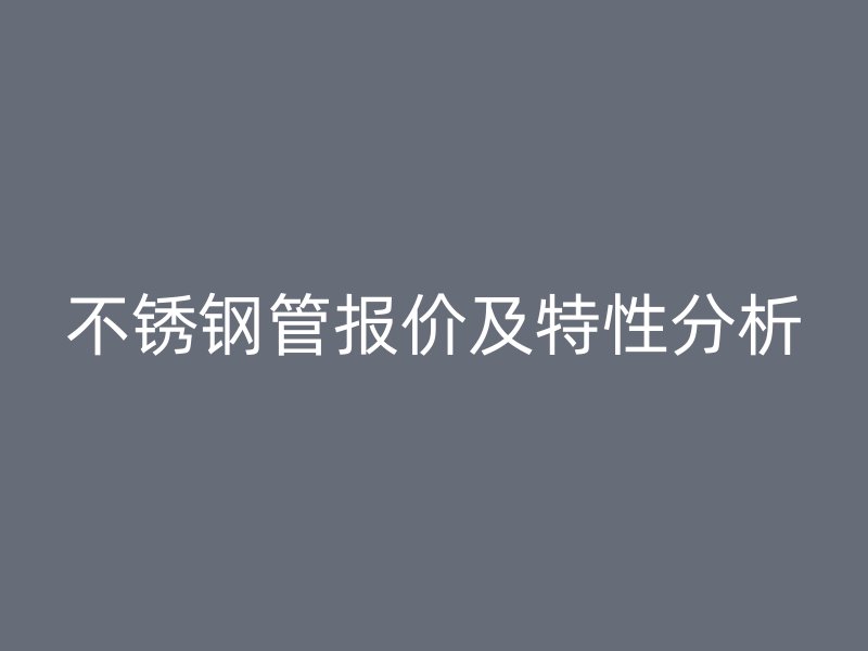不锈钢管报价及特性分析