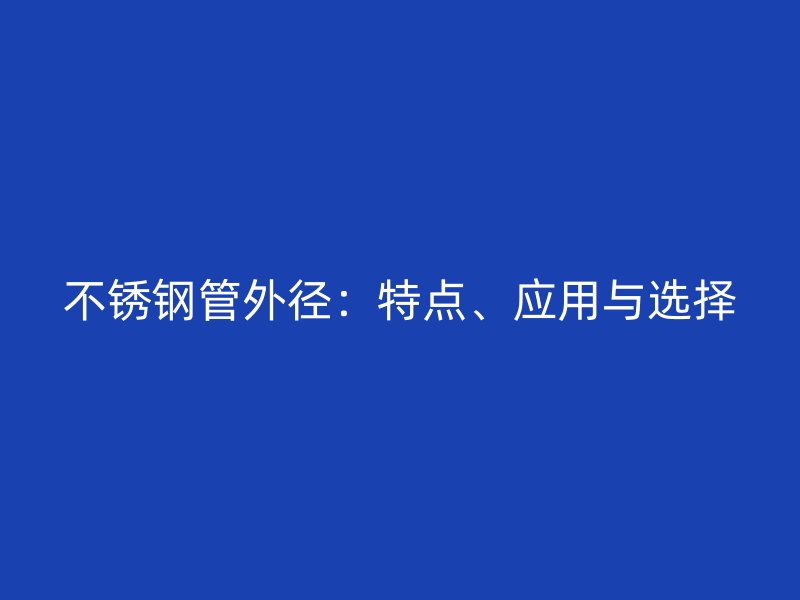 不锈钢管外径：特点、应用与选择