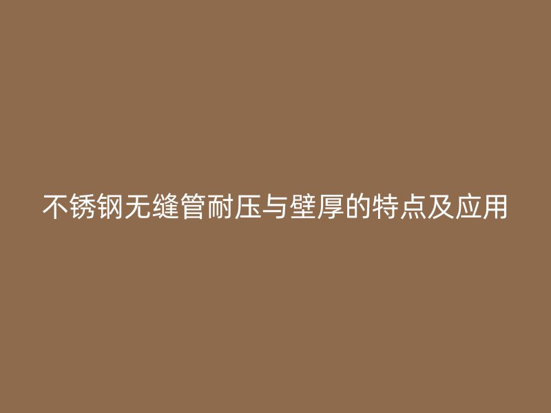 不锈钢无缝管耐压与壁厚的特点及应用