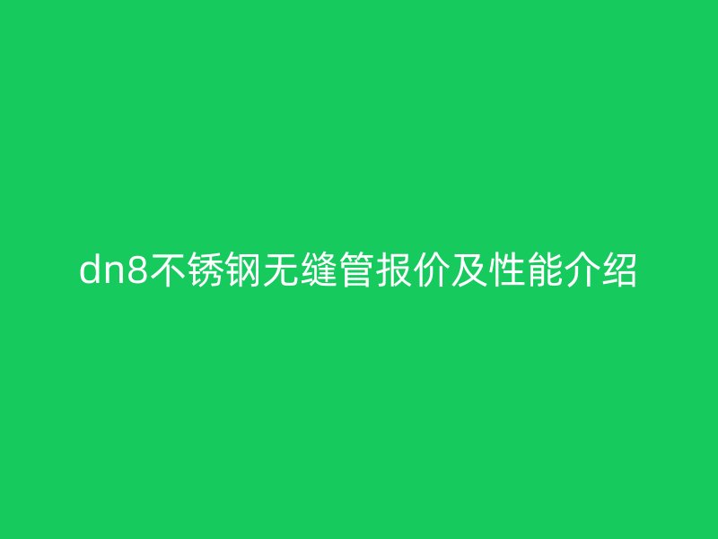 dn8不锈钢无缝管报价及性能介绍