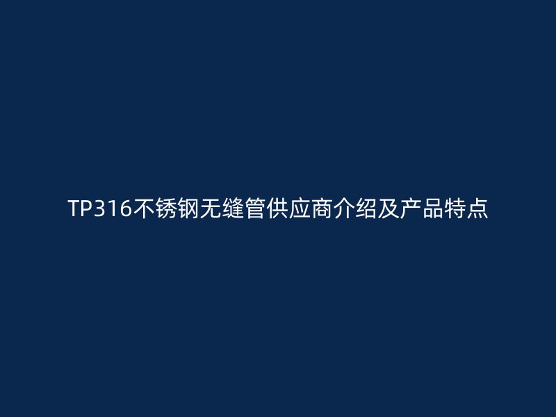 TP316不锈钢无缝管供应商介绍及产品特点