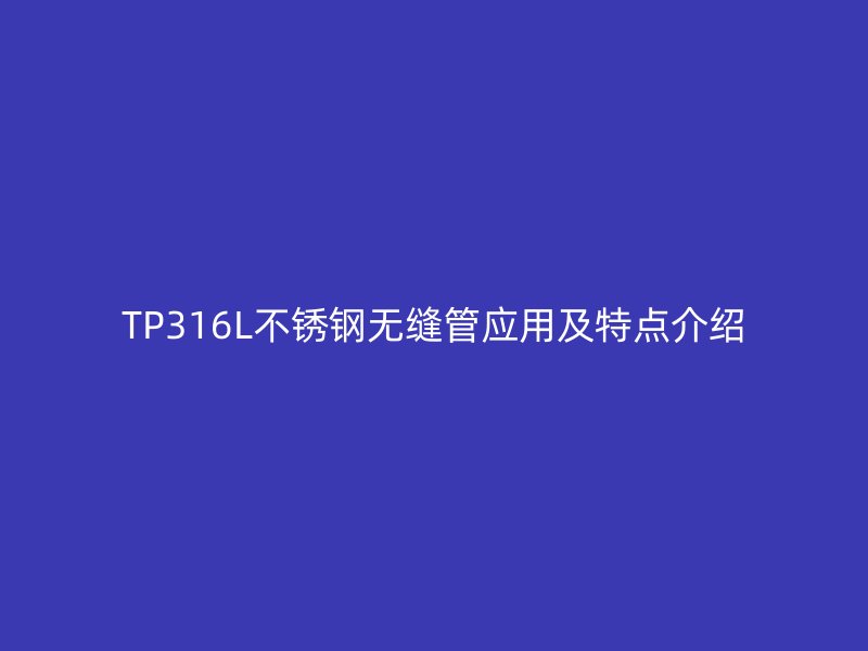 TP316L不锈钢无缝管应用及特点介绍