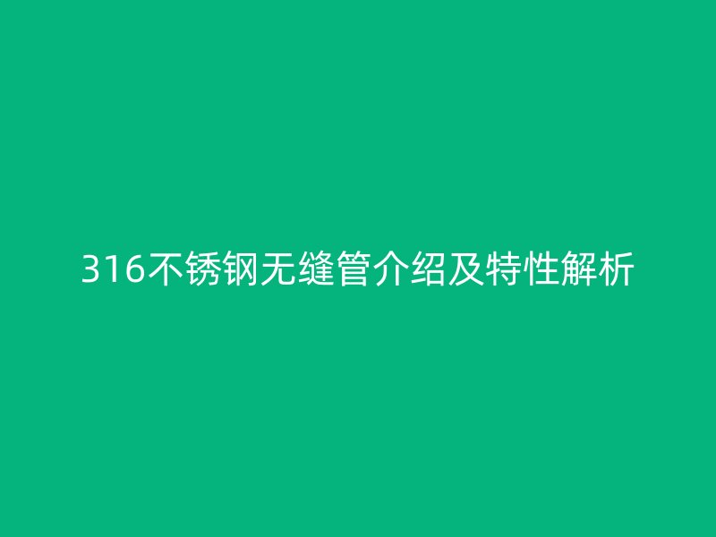 316不锈钢无缝管介绍及特性解析