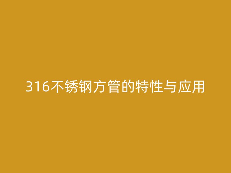 316不锈钢方管的特性与应用