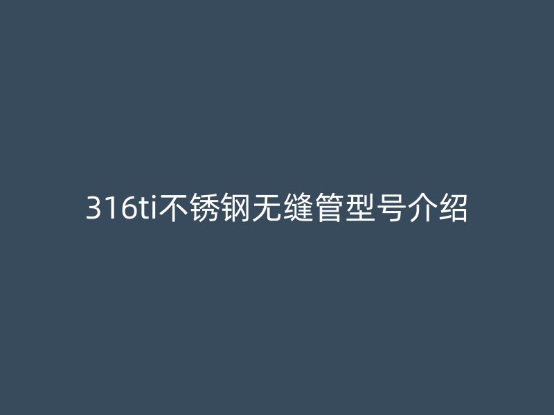 316ti不锈钢无缝管型号介绍