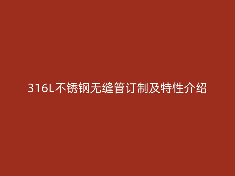 316L不锈钢无缝管订制及特性介绍
