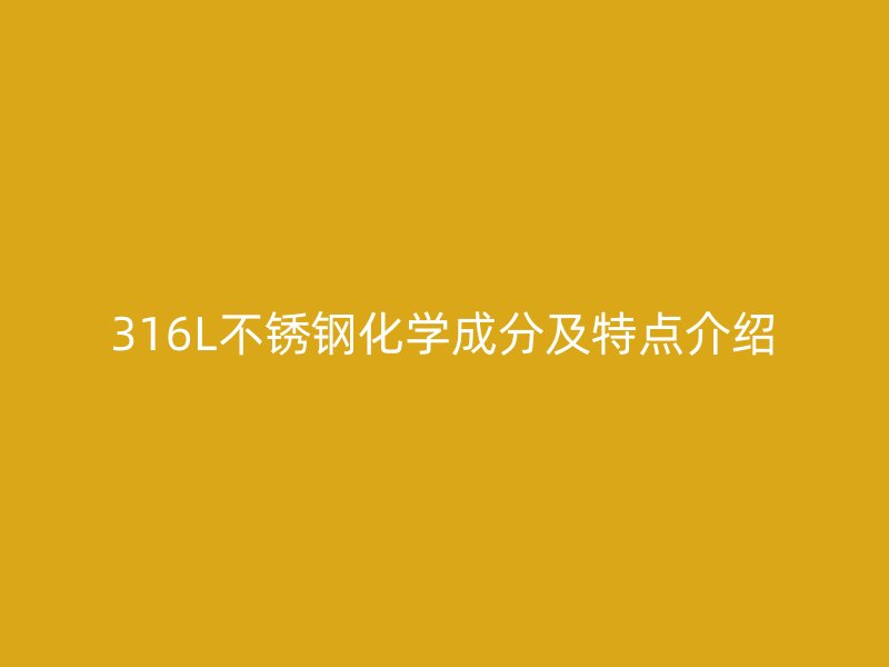 316L不锈钢化学成分及特点介绍