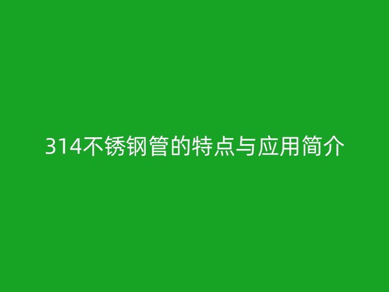 314不锈钢管的特点与应用简介