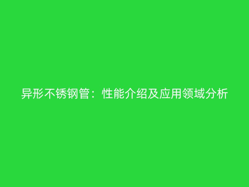 异形不锈钢管：性能介绍及应用领域分析