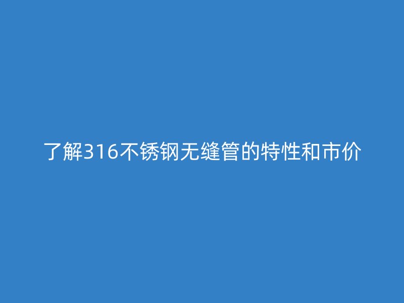 了解316不锈钢无缝管的特性和市价