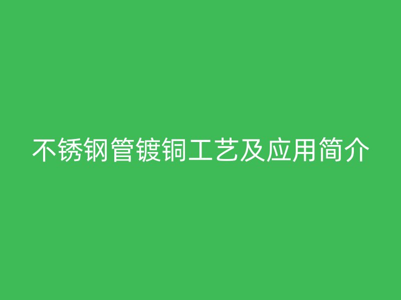 不锈钢管镀铜工艺及应用简介