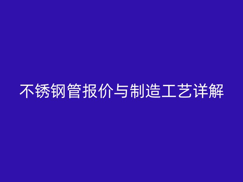 不锈钢管报价与制造工艺详解