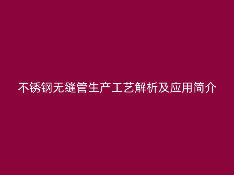 不锈钢无缝管生产工艺解析及应用简介