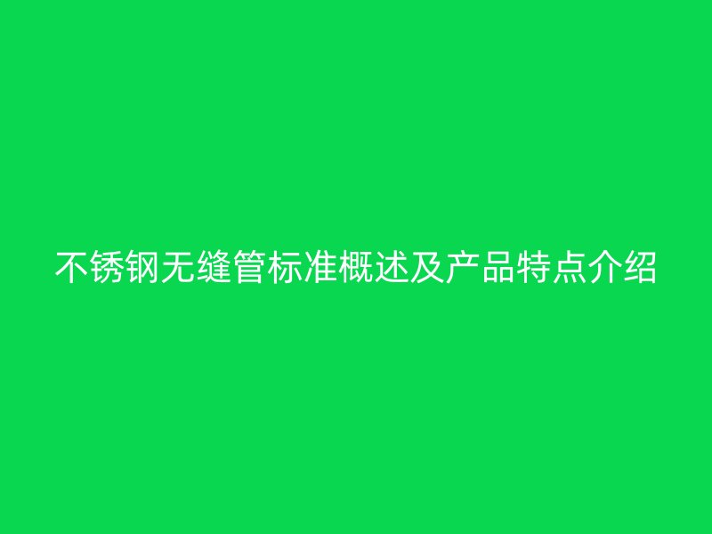 不锈钢无缝管标准概述及产品特点介绍