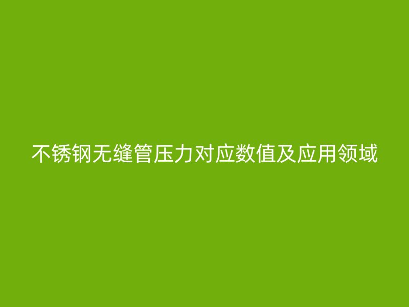 不锈钢无缝管压力对应数值及应用领域
