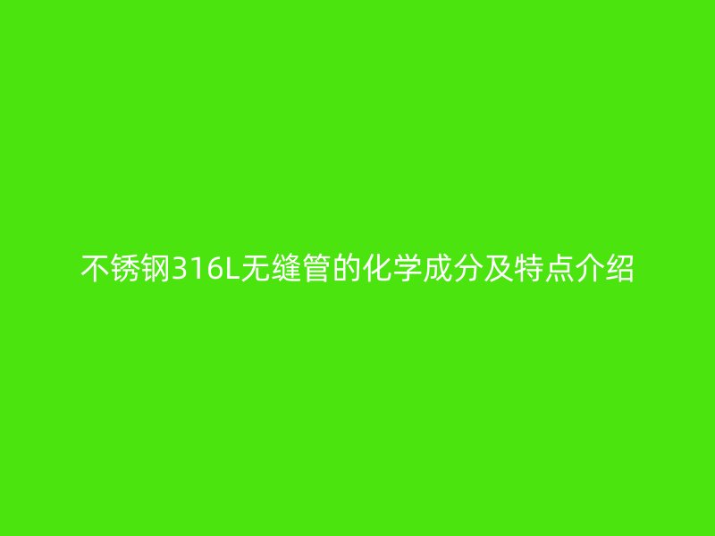 不锈钢316L无缝管的化学成分及特点介绍