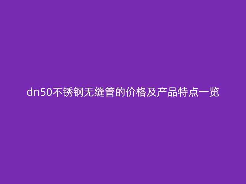 dn50不锈钢无缝管的价格及产品特点一览