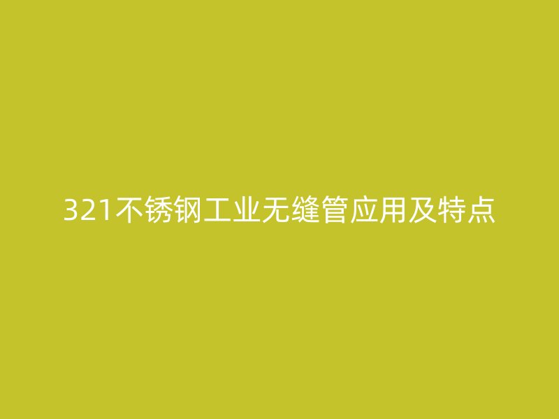 321不锈钢工业无缝管应用及特点