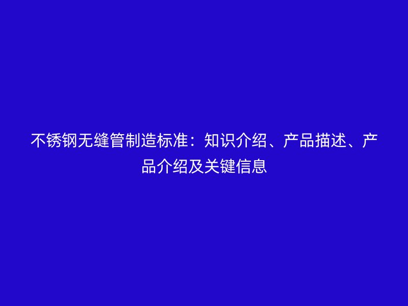 不锈钢无缝管制造标准：知识介绍、产品描述、产品介绍及关键信息