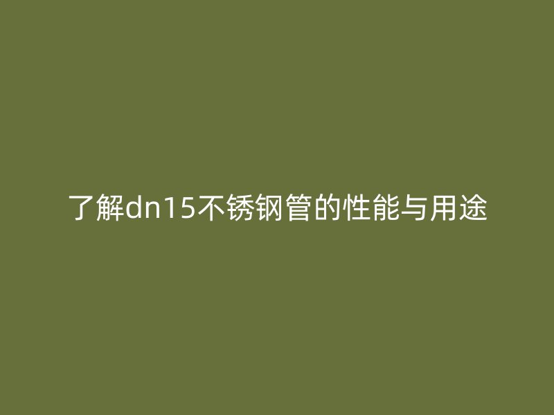 了解dn15不锈钢管的性能与用途