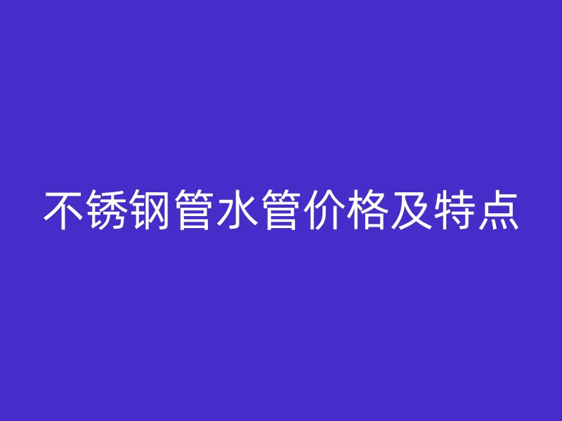 不锈钢管水管价格及特点