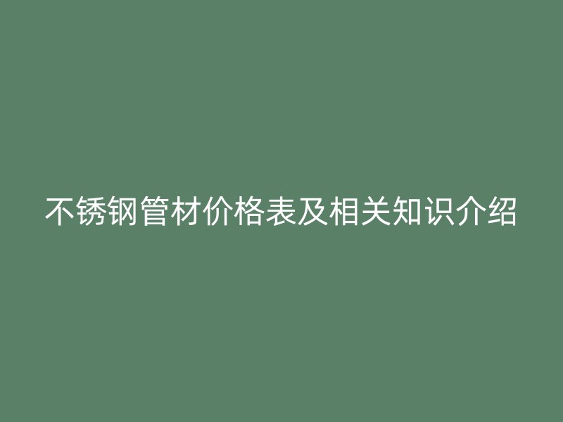 不锈钢管材价格表及相关知识介绍