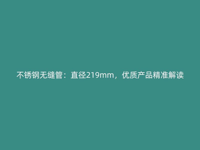不锈钢无缝管:直径219mm,优质产品精准解读