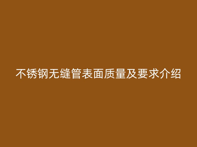 不锈钢无缝管表面质量及要求介绍