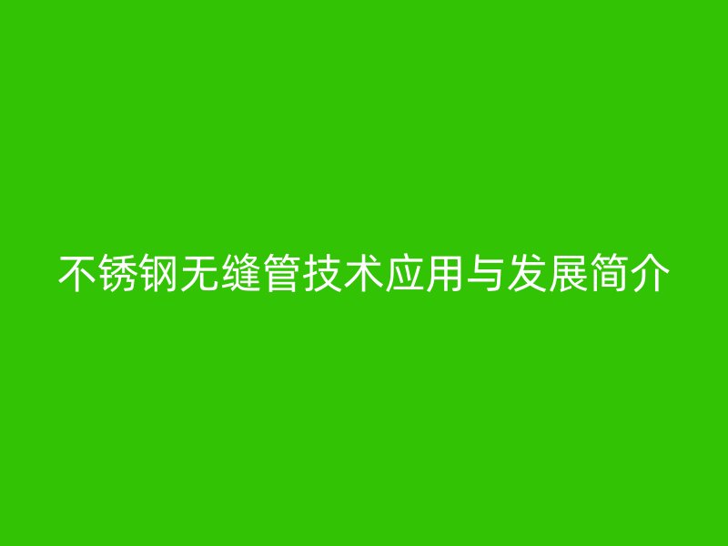 不锈钢无缝管技术应用与发展简介