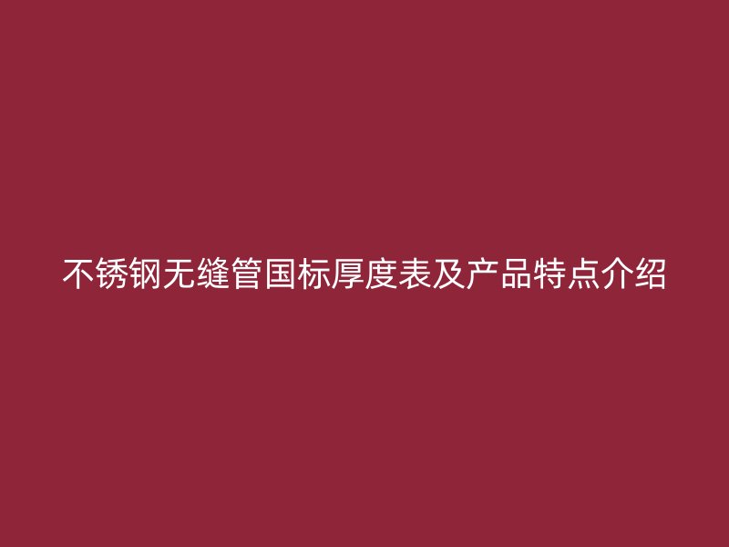 不锈钢无缝管国标厚度表及产品特点介绍