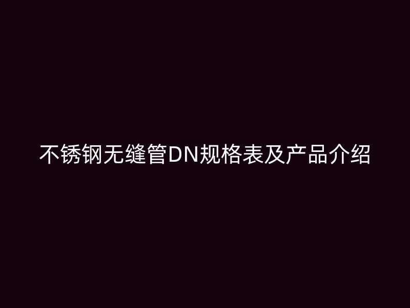 不锈钢无缝管DN规格表及产品介绍