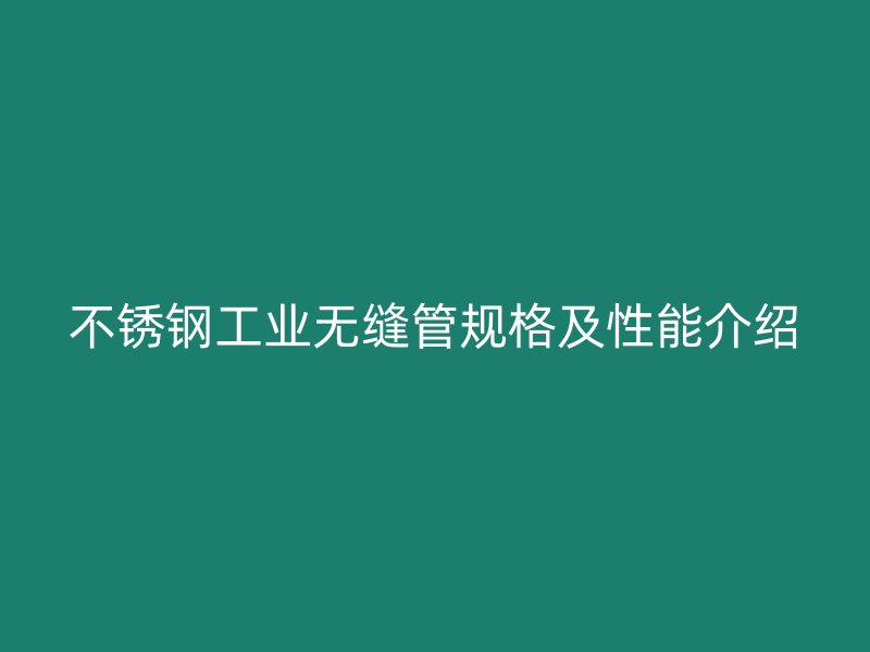 不锈钢工业无缝管规格及性能介绍