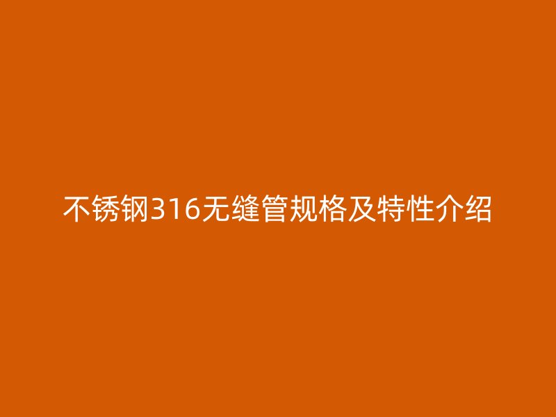 不锈钢316无缝管规格及特性介绍
