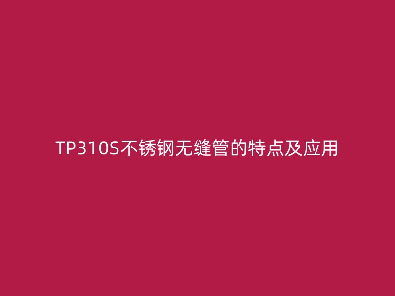 TP310S不锈钢无缝管的特点及应用