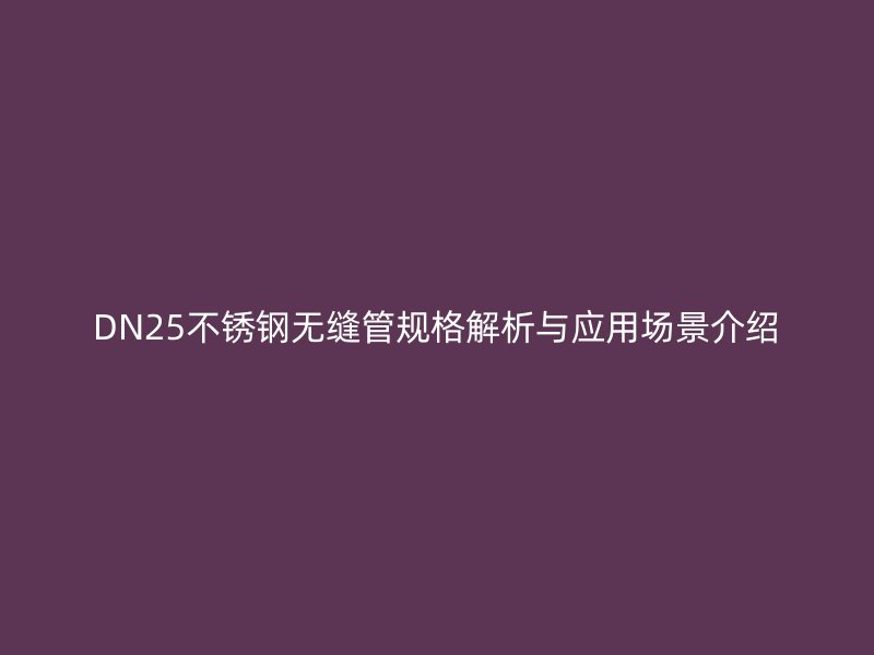 DN25不锈钢无缝管规格解析与应用场景介绍